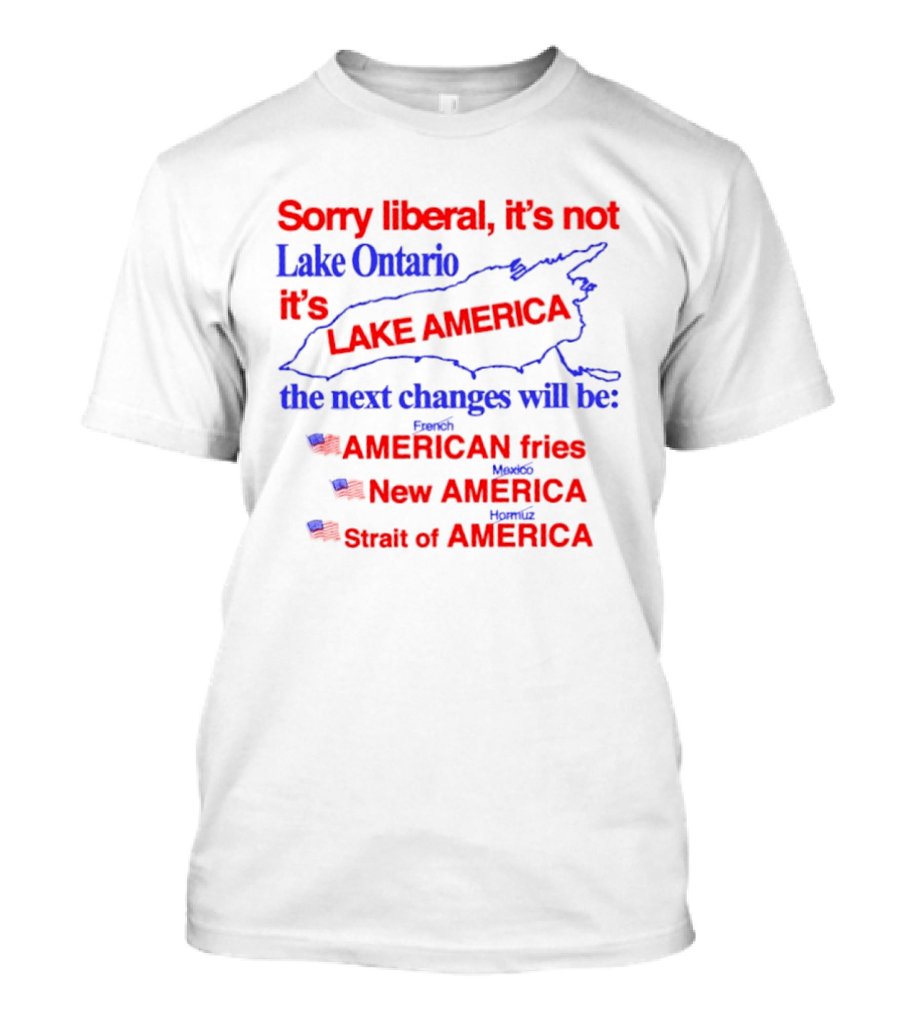 Sorry Liberal It's Not Lake Ontario It's Lake America Next Changes American Fries New America Strait Of America T-Shirt