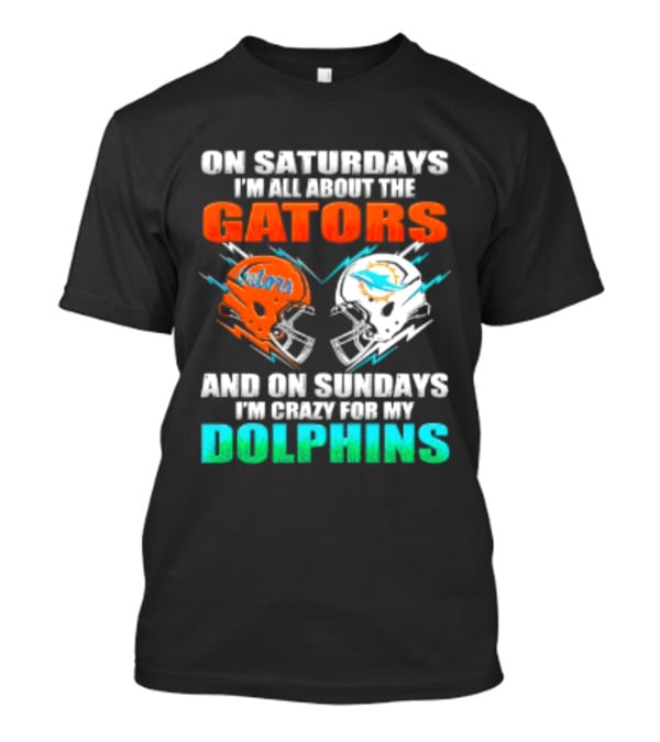 On Saturdays I'm All About The Gators Helmet And On Sundays I'm Crazy For My Dolphins Football T-Shirt