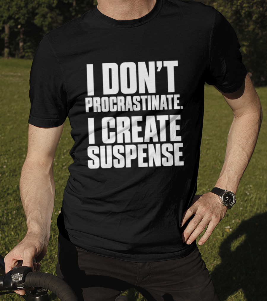 I Don't Procrastinate I Create Suspense T-Shirt