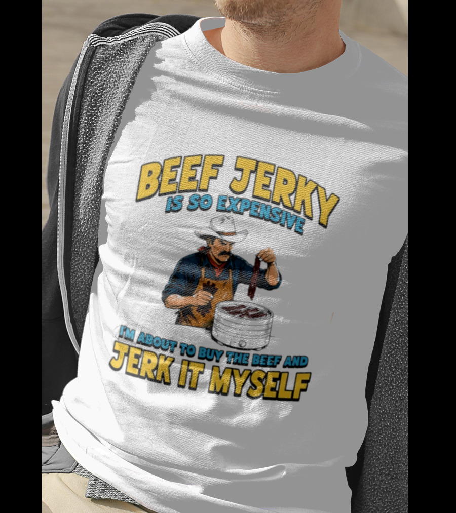 Beef Jerky Is So Expensive I'm About To Buy The Beef And Jerk It Myself Cowboy Cooking T-Shirt