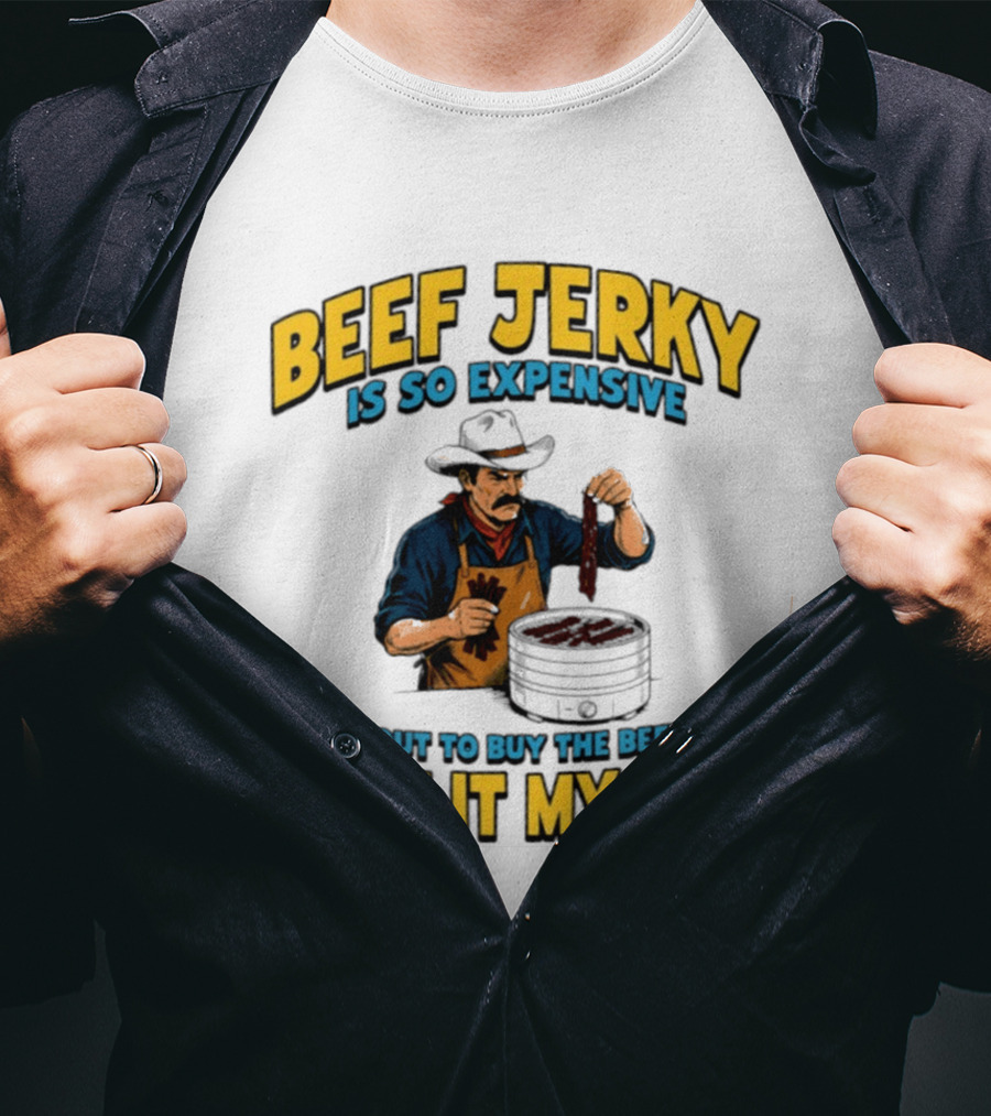 Beef Jerky Is So Expensive I'm About To Buy The Beef And Jerk It Myself Cowboy Cooking T-Shirt