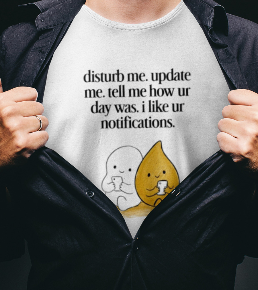 Disturb Me Update Me Tell Me How Ur Day Was I Like Ur Notifications Cute Characters T-Shirt