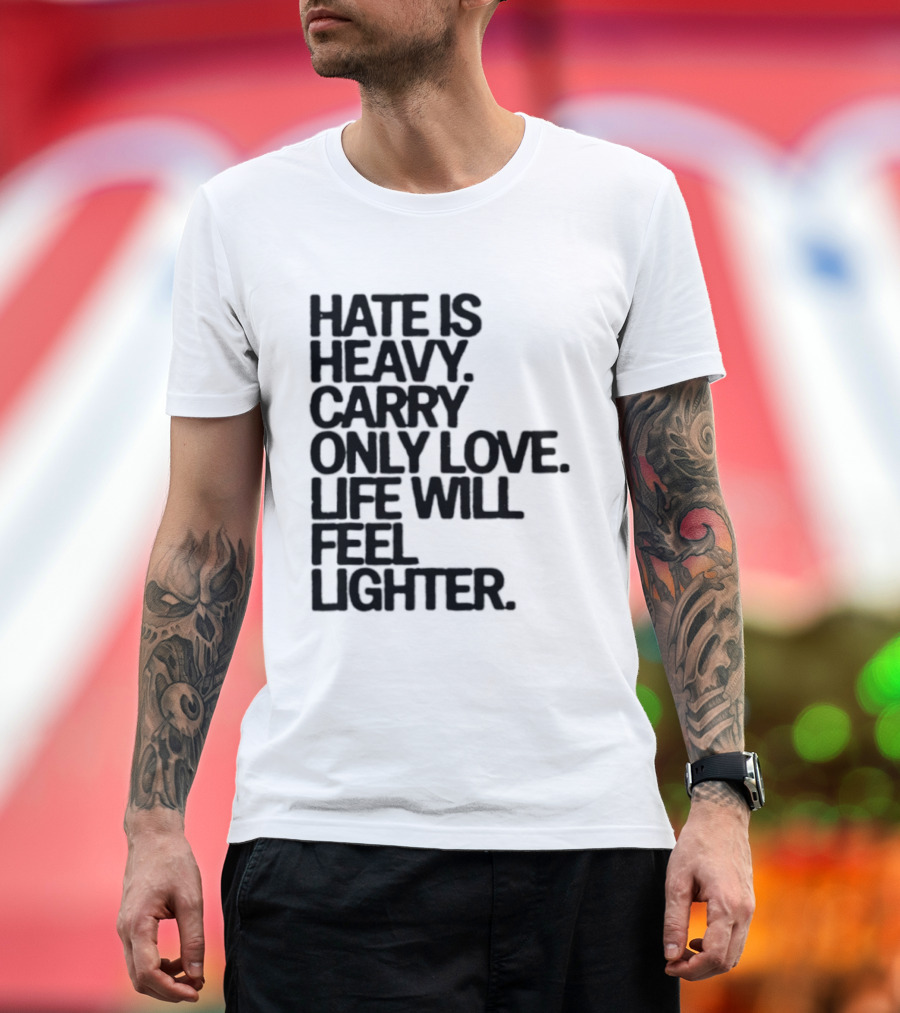 Hate Is Heavy Carry Only Love Life Will Feel Lighter Positive Message T-Shirt