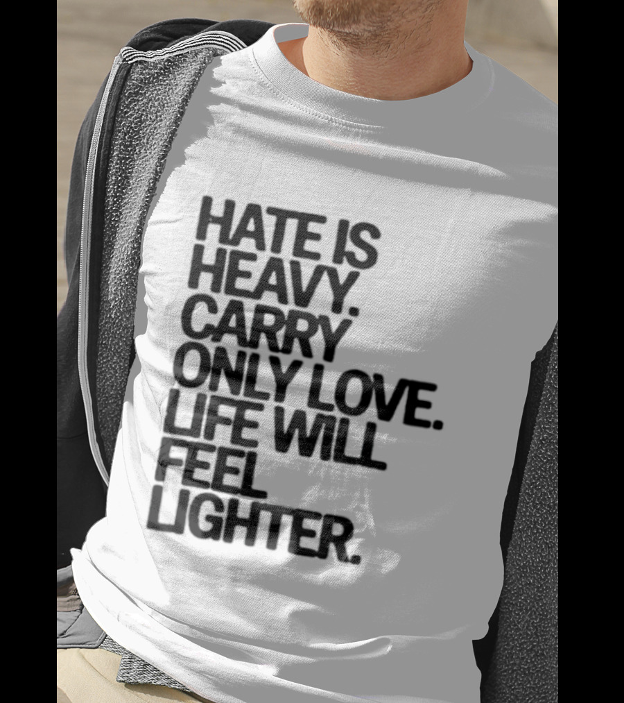 Hate Is Heavy Carry Only Love Life Will Feel Lighter Positive Message T-Shirt