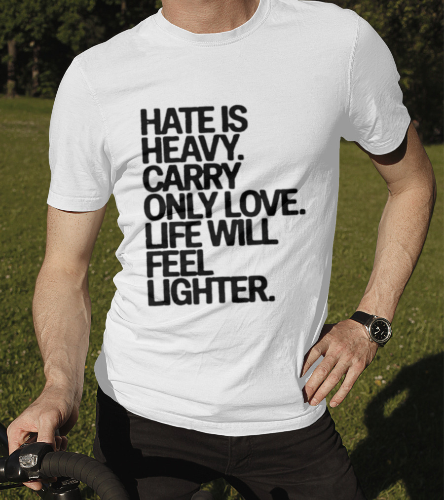 Hate Is Heavy Carry Only Love Life Will Feel Lighter Positive Message T-Shirt