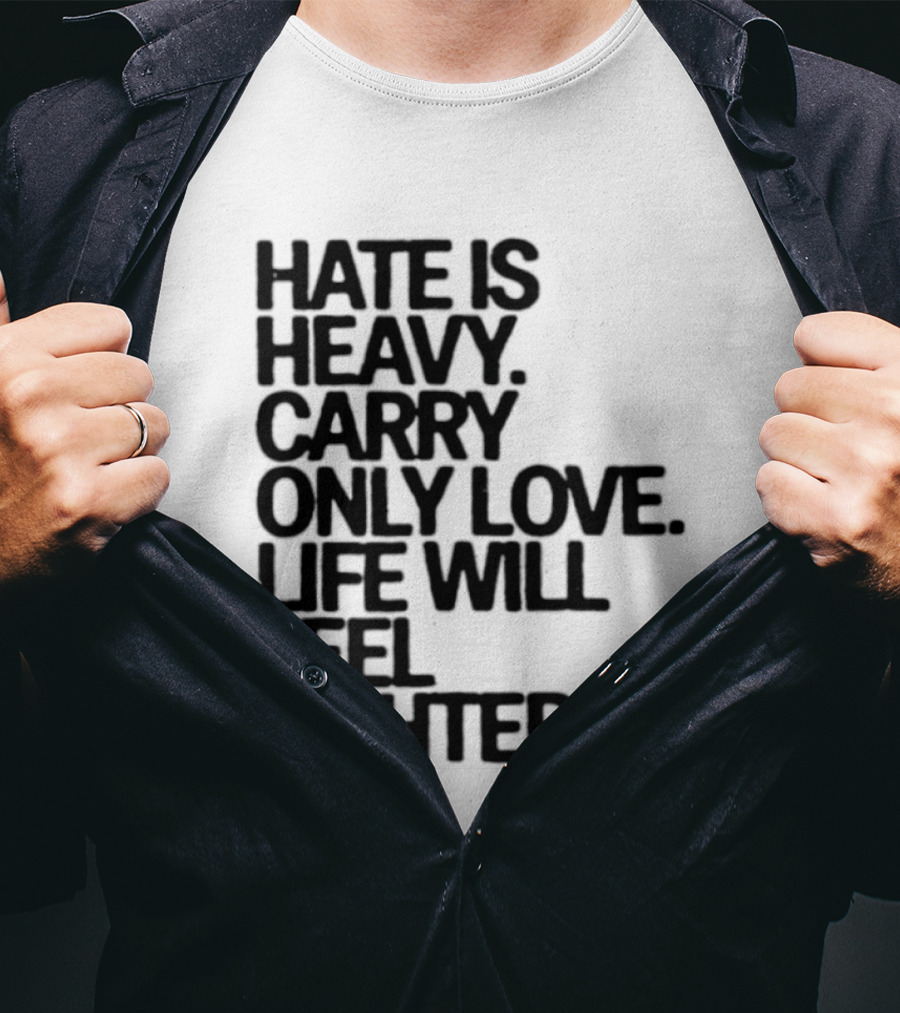 Hate Is Heavy Carry Only Love Life Will Feel Lighter Positive Message T-Shirt