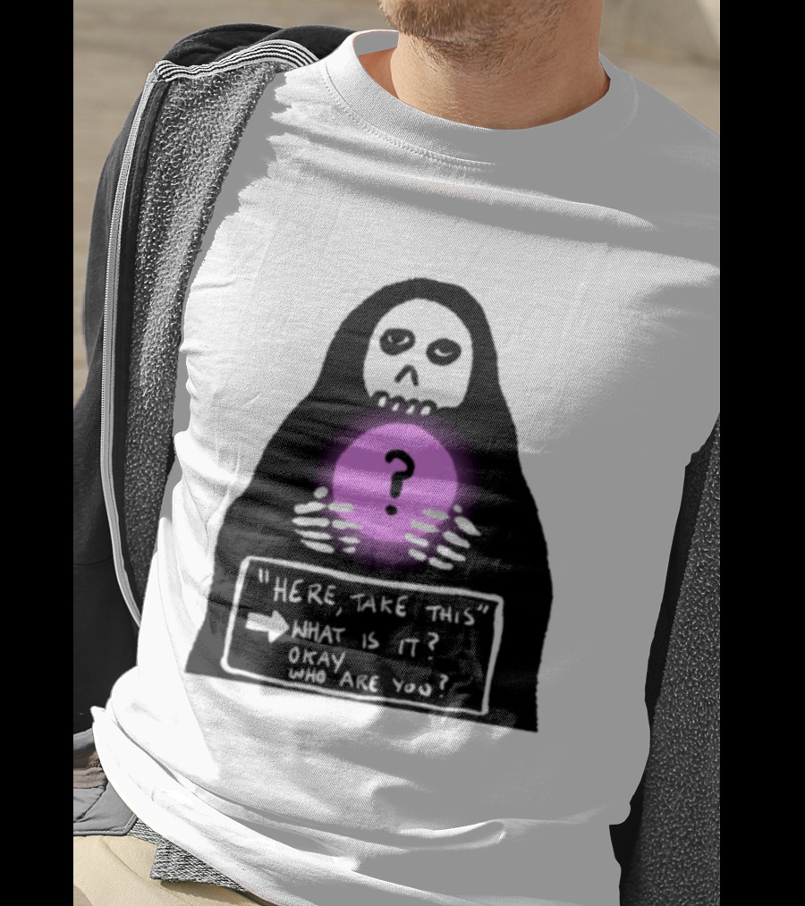 Here Take This What Is It Okay Who Are You Grim Reaper Question Mark Mystical Orb T-Shirt
