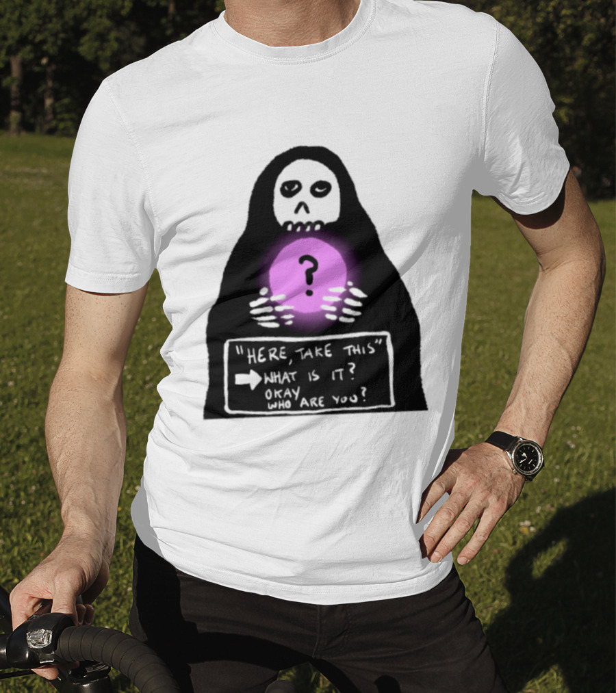 Here Take This What Is It Okay Who Are You Grim Reaper Question Mark Mystical Orb T-Shirt