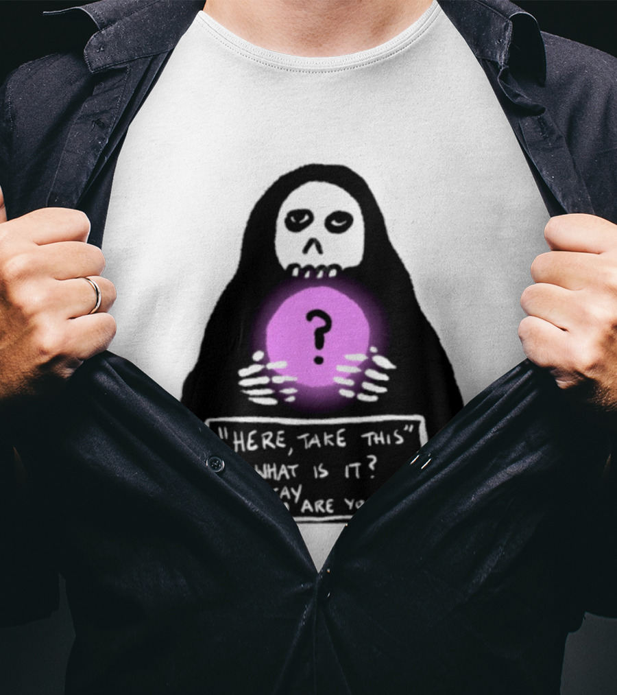 Here Take This What Is It Okay Who Are You Grim Reaper Question Mark Mystical Orb T-Shirt