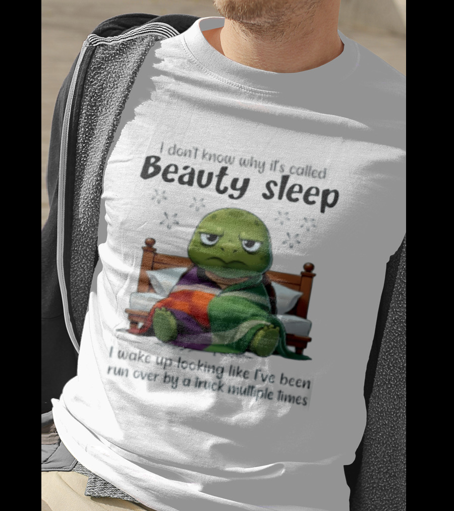I Don't Know Why It's Called Beauty Sleep Turtle Bed I Wake Up Looking Like I've Been Run Over T-Shirt