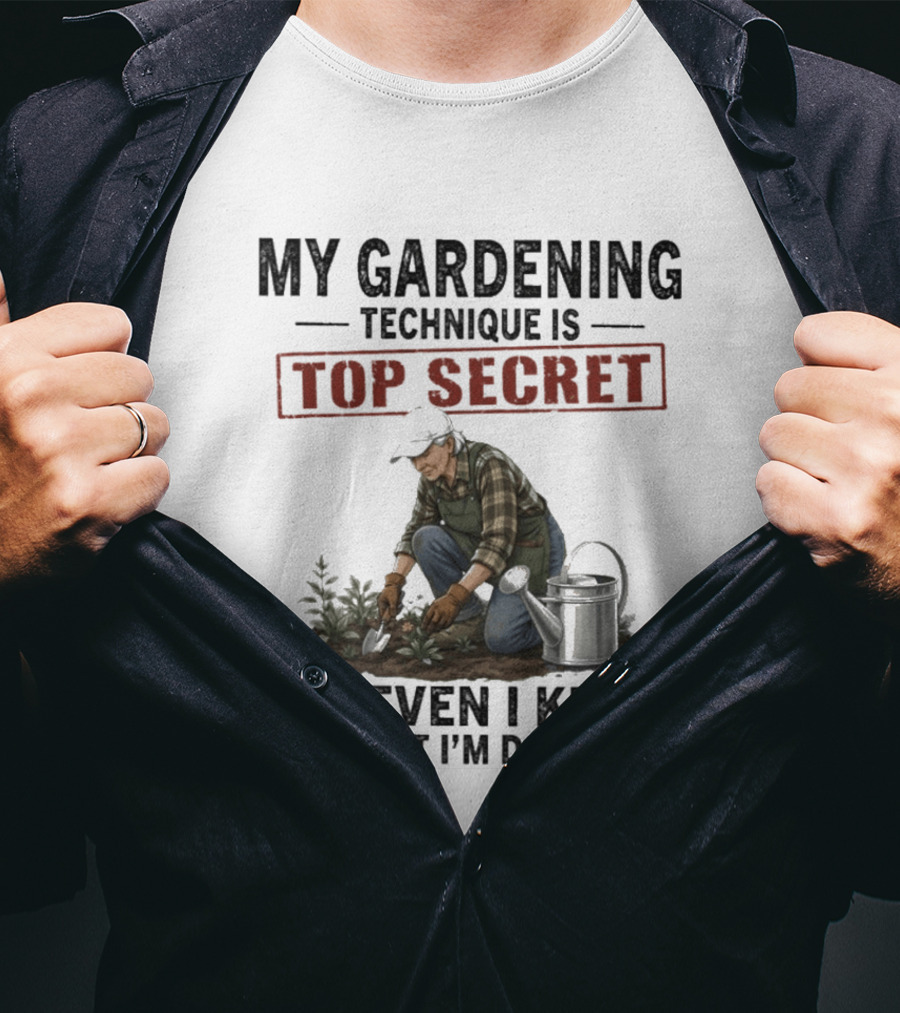 My Gardening Technique Is Top Secret Not Even I Know What I'm Doing T-Shirt