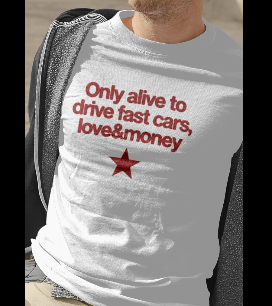Only Alive To Drive Fast Cars Love And Money Star T-Shirt