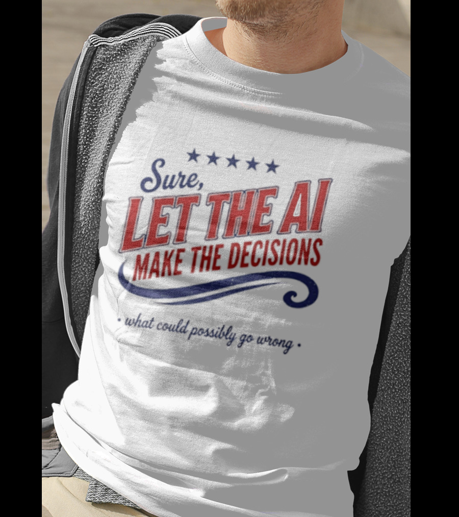 Sure Let The AI Make The Decisions What Could Possibly Go Wrong Stars T-Shirt