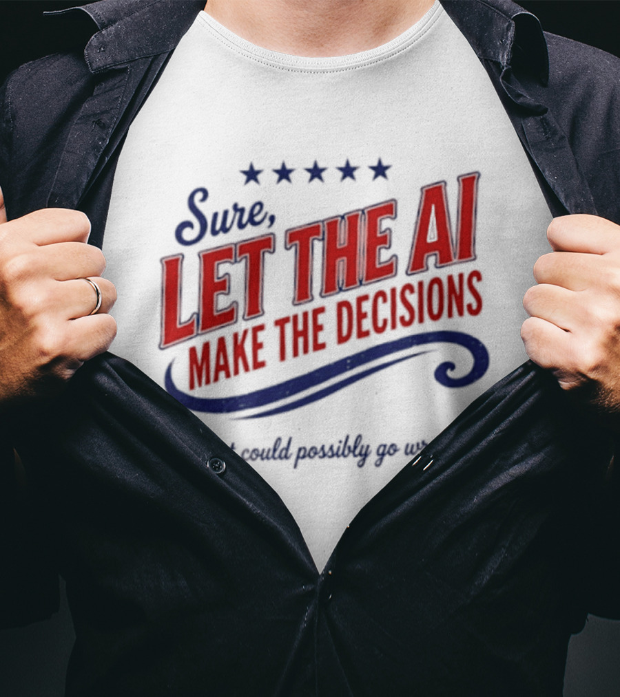 Sure Let The AI Make The Decisions What Could Possibly Go Wrong Stars T-Shirt