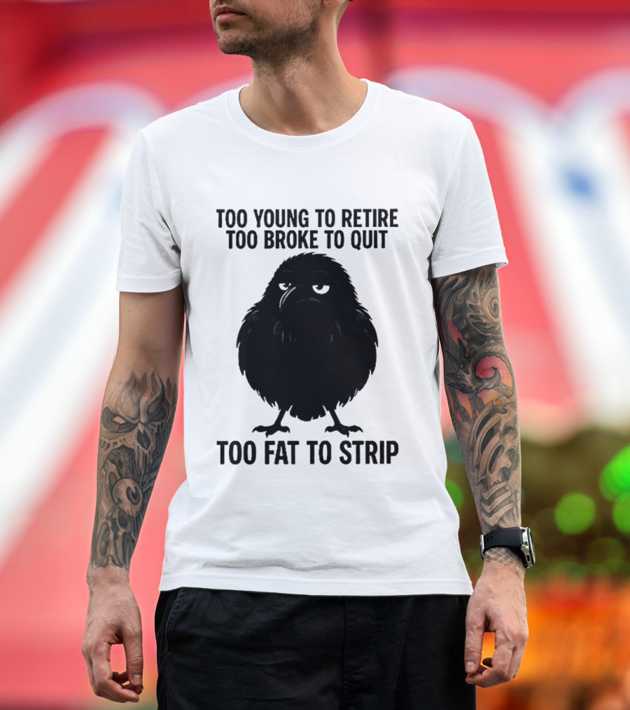 Too Young To Retire Too Broke To Quit Too Fat To Strip Crow T-Shirt