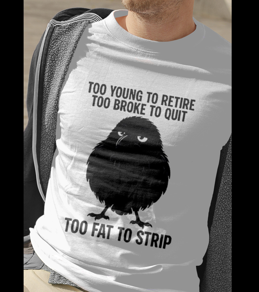 Too Young To Retire Too Broke To Quit Too Fat To Strip Crow T-Shirt