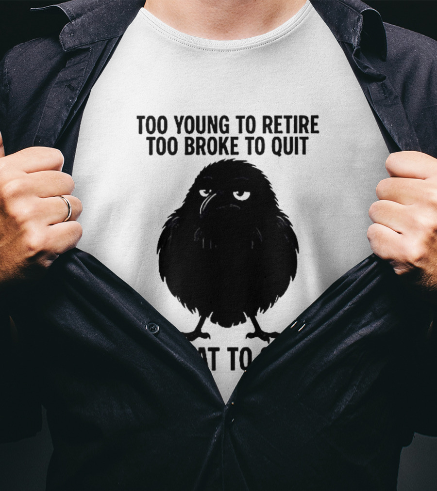 Too Young To Retire Too Broke To Quit Too Fat To Strip Crow T-Shirt