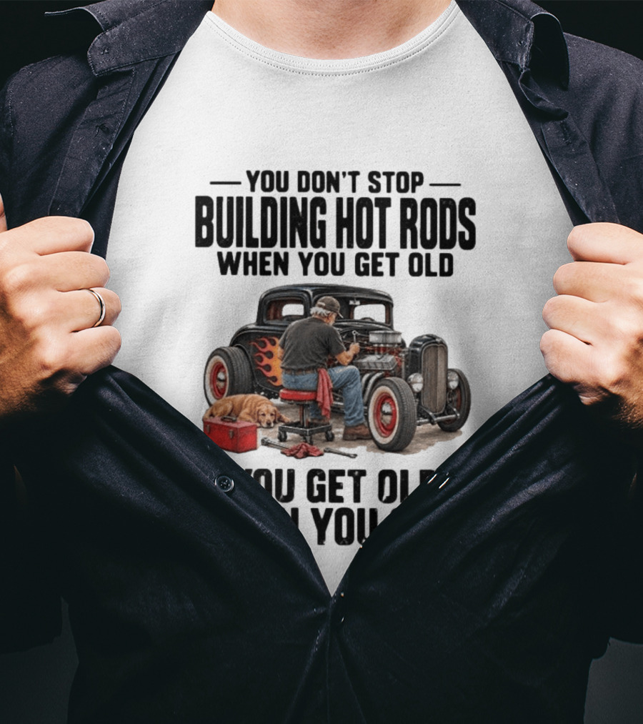 You Don't Stop Building Hot Rods When You Get Old Vintage Car T-Shirt