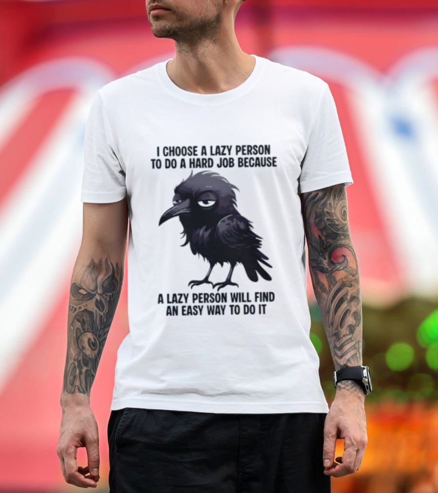 Raven I Choose A Lazy Person To Do A Hard Job Because A Lazy Person Will Find An Easy Way To Do It T-Shirt