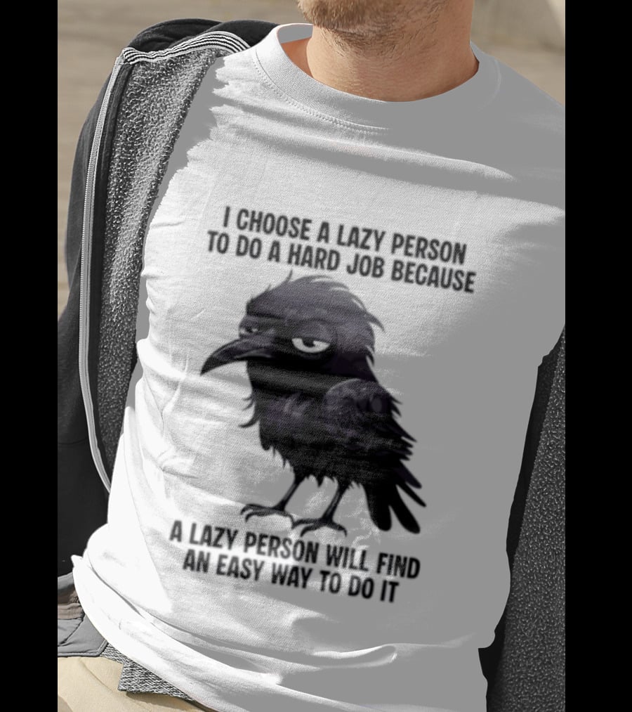 Raven I Choose A Lazy Person To Do A Hard Job Because A Lazy Person Will Find An Easy Way To Do It T-Shirt