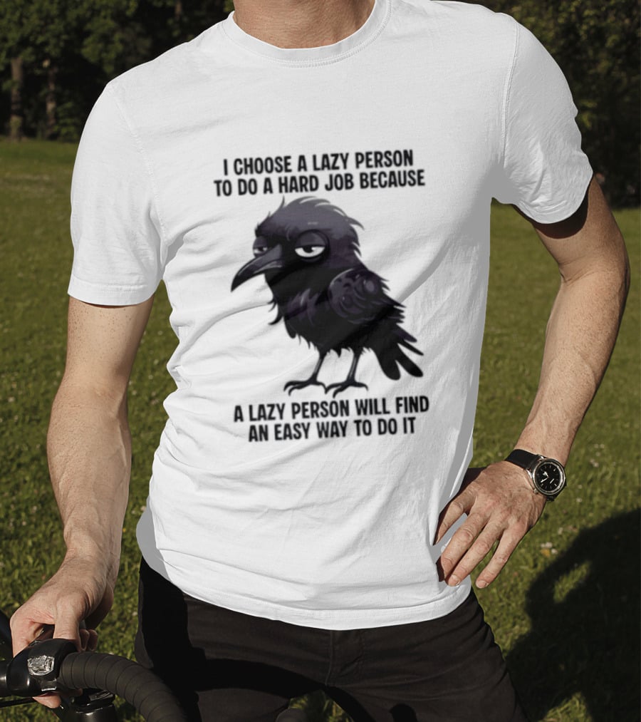 Raven I Choose A Lazy Person To Do A Hard Job Because A Lazy Person Will Find An Easy Way To Do It T-Shirt