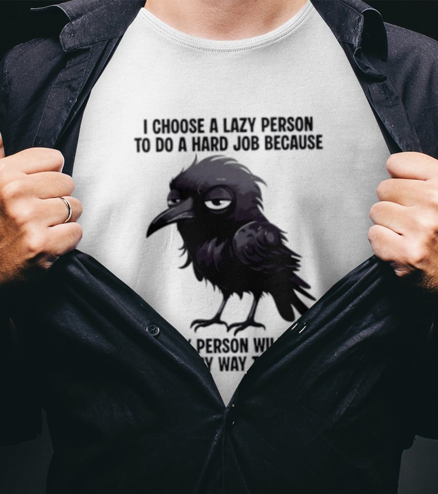 Raven I Choose A Lazy Person To Do A Hard Job Because A Lazy Person Will Find An Easy Way To Do It T-Shirt
