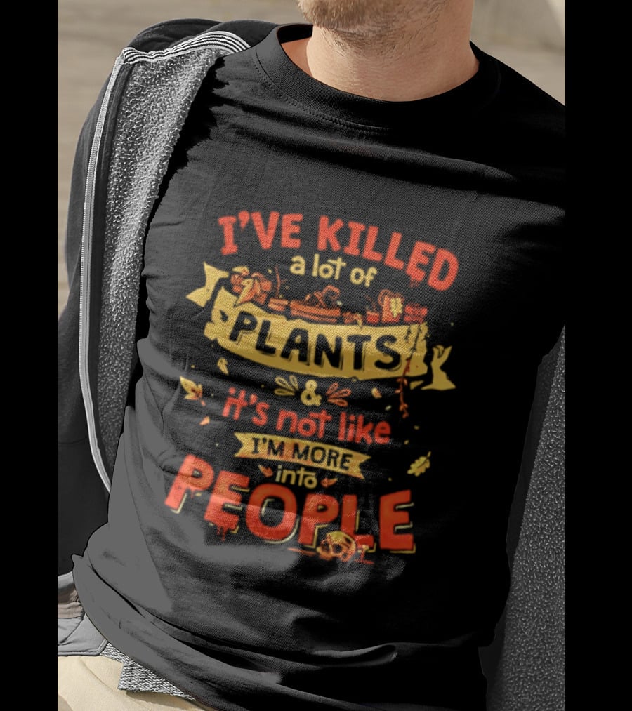 I've Killed A Lot Of Plants It's Not Like I'm Into People T-Shirt