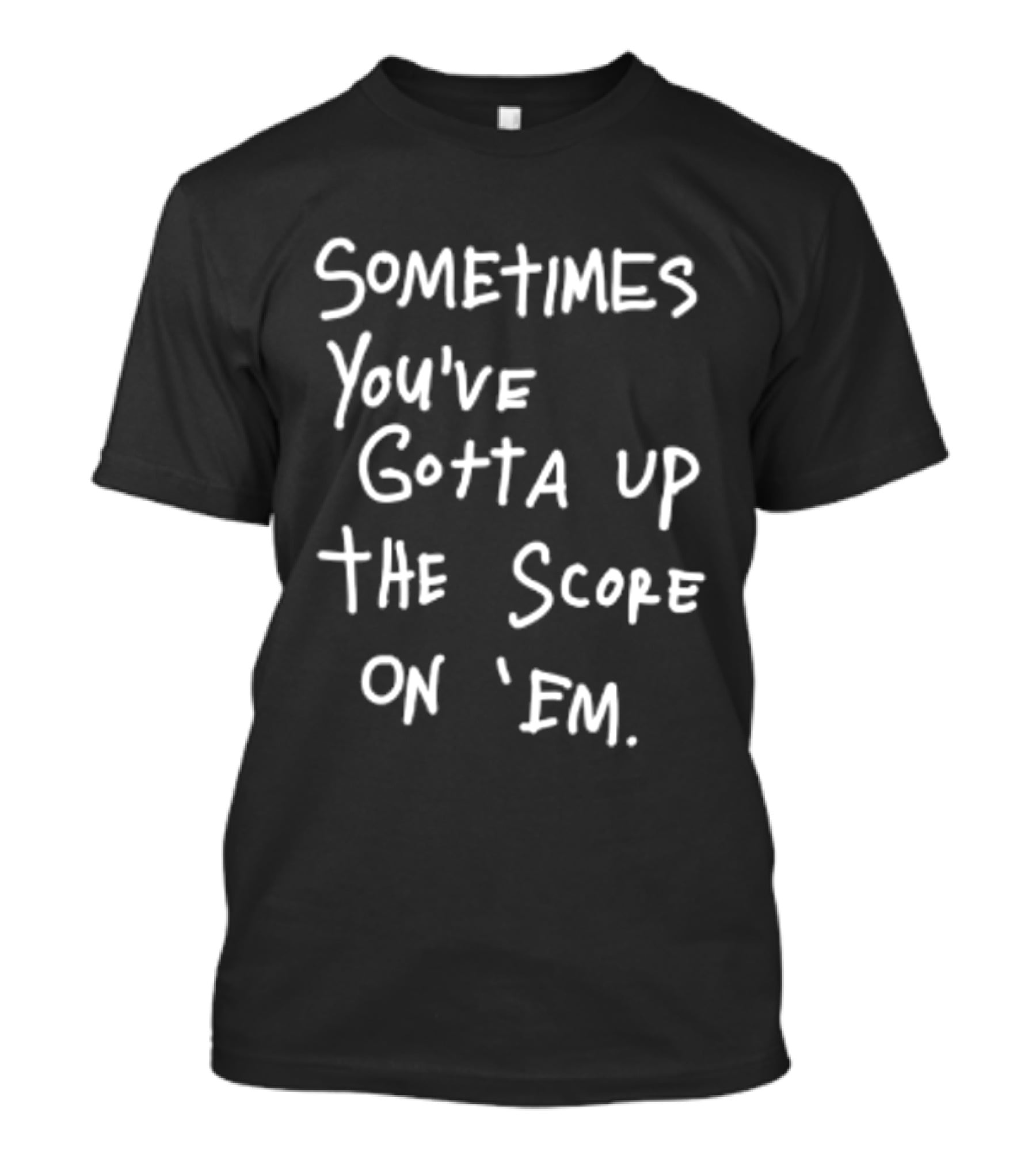 Sometimes You've Gotta Up The Score On Em T-Shirt
