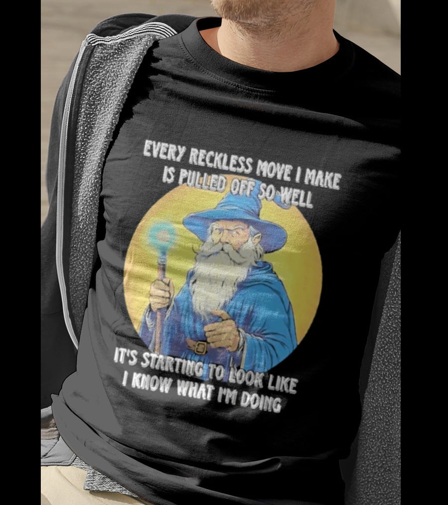 Every Reckless Move I Make Is Pulled Off So Well Wizard It's Starting To Look Like I Know What I'm Doing T-Shirt