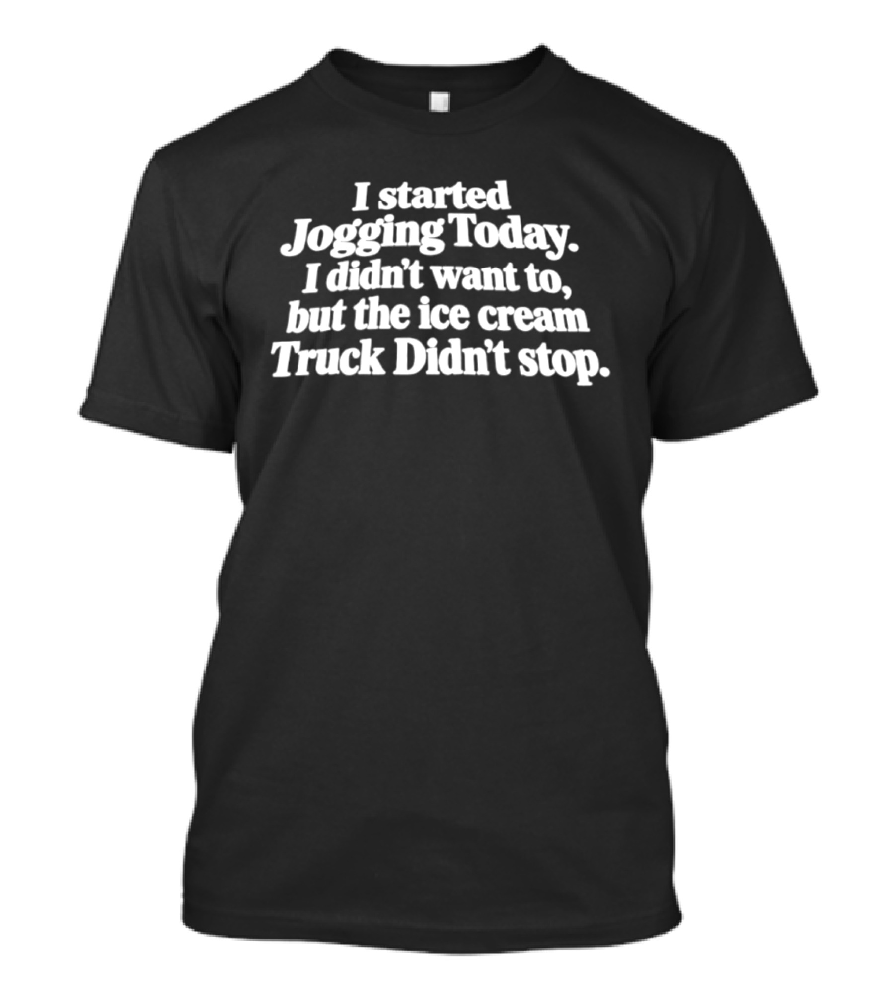 I Started Jogging Today I Didn't Want To But The Ice Cream Truck Didn't Stop T-Shirt