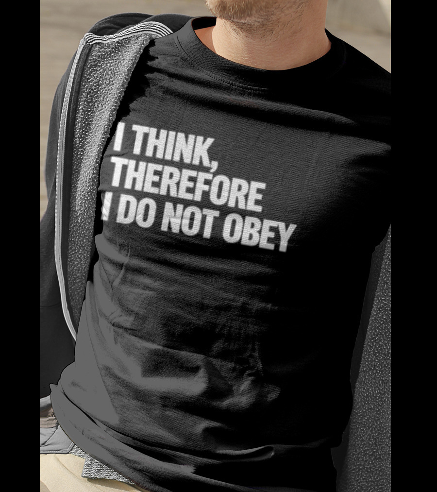 I Think Therefore I Do Not Obey T-Shirt