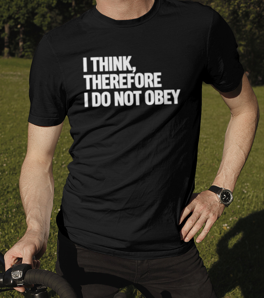 I Think Therefore I Do Not Obey T-Shirt