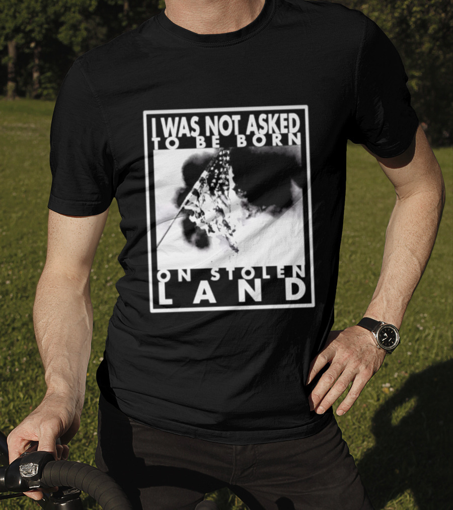 I Was Not Asked To Be Born On Stolen Land T-Shirt