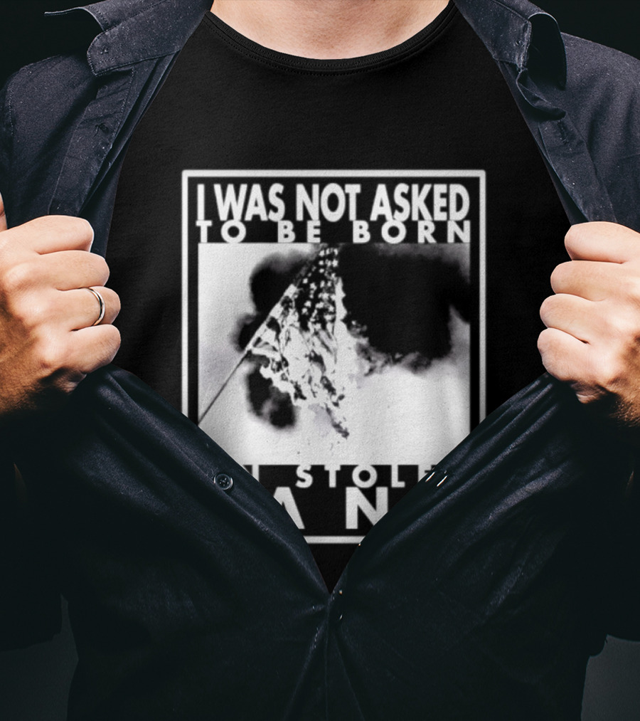 I Was Not Asked To Be Born On Stolen Land T-Shirt