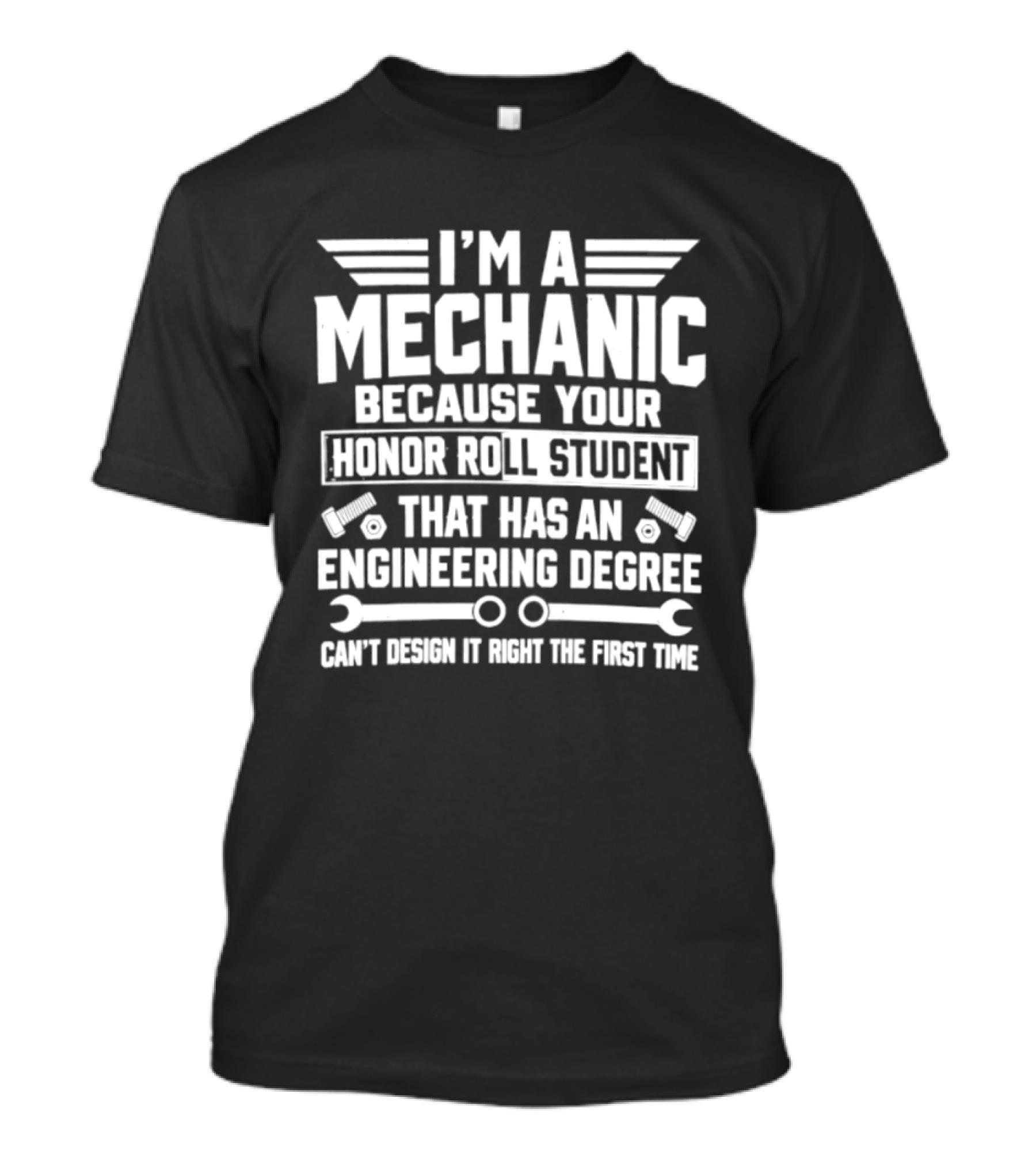 I'm A Mechanic Because Your Honor Roll Student That Has An Engineering Degree Can't Design It Right The First Time T-Shirt