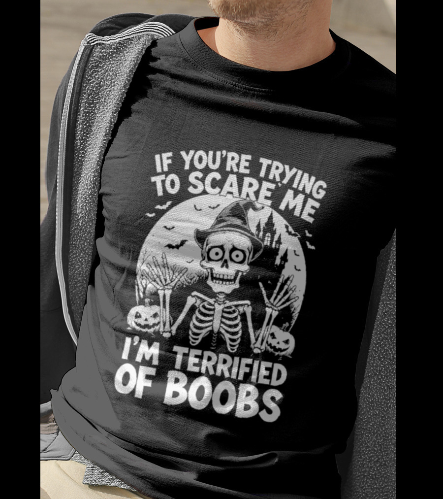 If You're Trying To Scare Me I'm Terrified Of Boobs Skeleton Halloween Humor T-Shirt