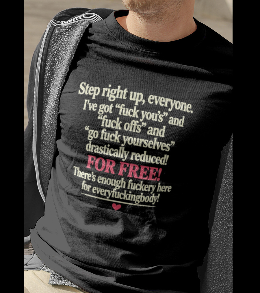 Step Right Up Everyone Free Drastically Reduced Go Fuck Yourselves Enough Fuckery For Everyfuckingbody T-Shirt