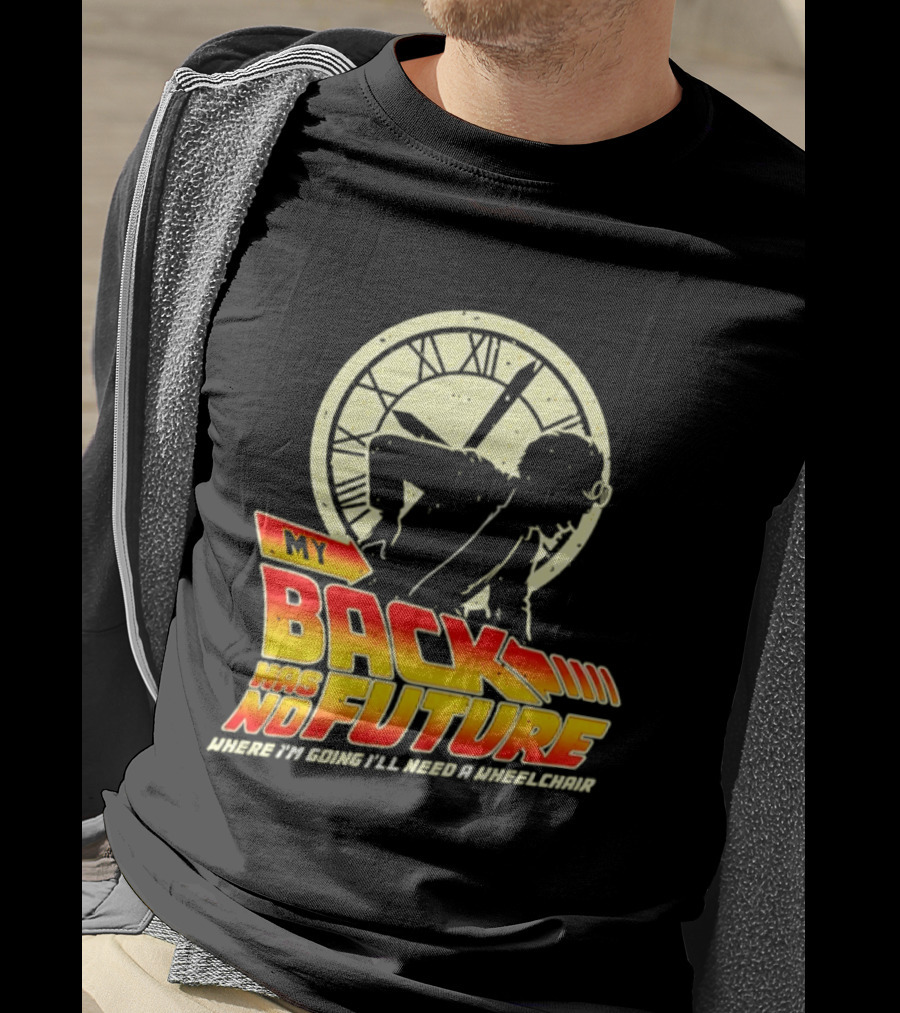 My Back Has No Future Where I'm Going I'll Need A Wheelchair Time Travel T-Shirt