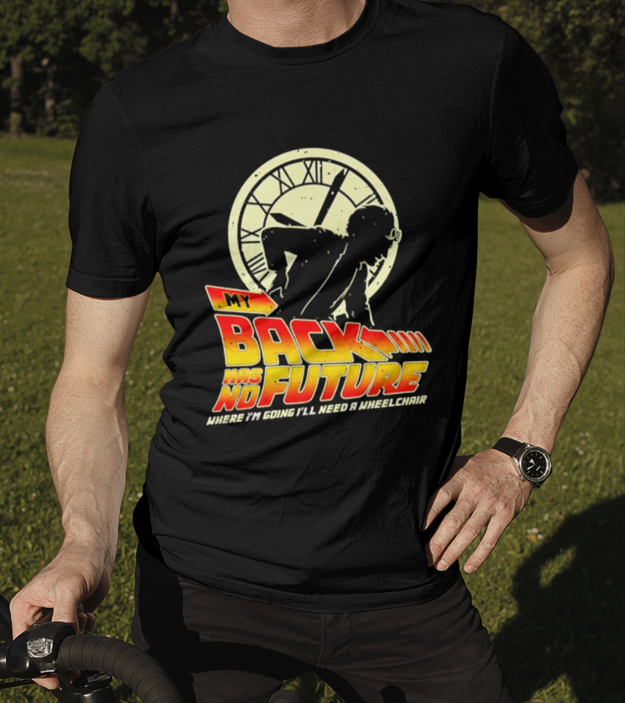 My Back Has No Future Where I'm Going I'll Need A Wheelchair Time Travel T-Shirt