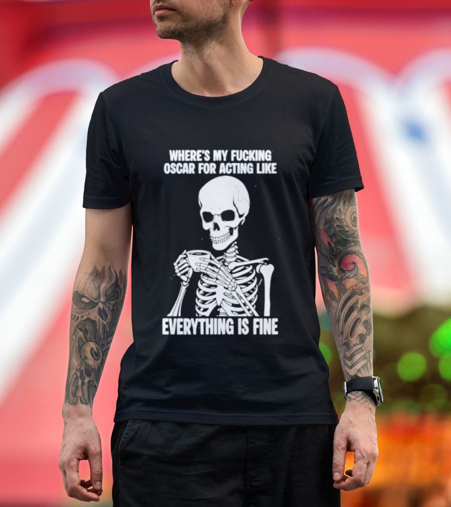 Where's My Fucking Oscar For Acting Like Everything Is Fine Skeleton T-Shirt