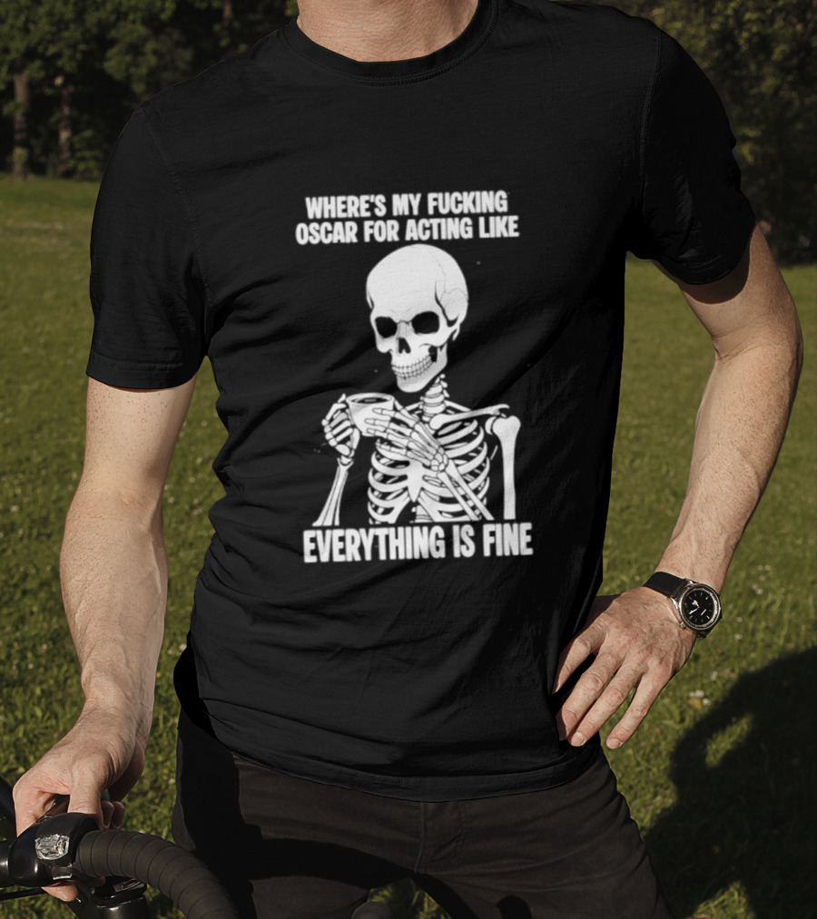 Where's My Fucking Oscar For Acting Like Everything Is Fine Skeleton T-Shirt