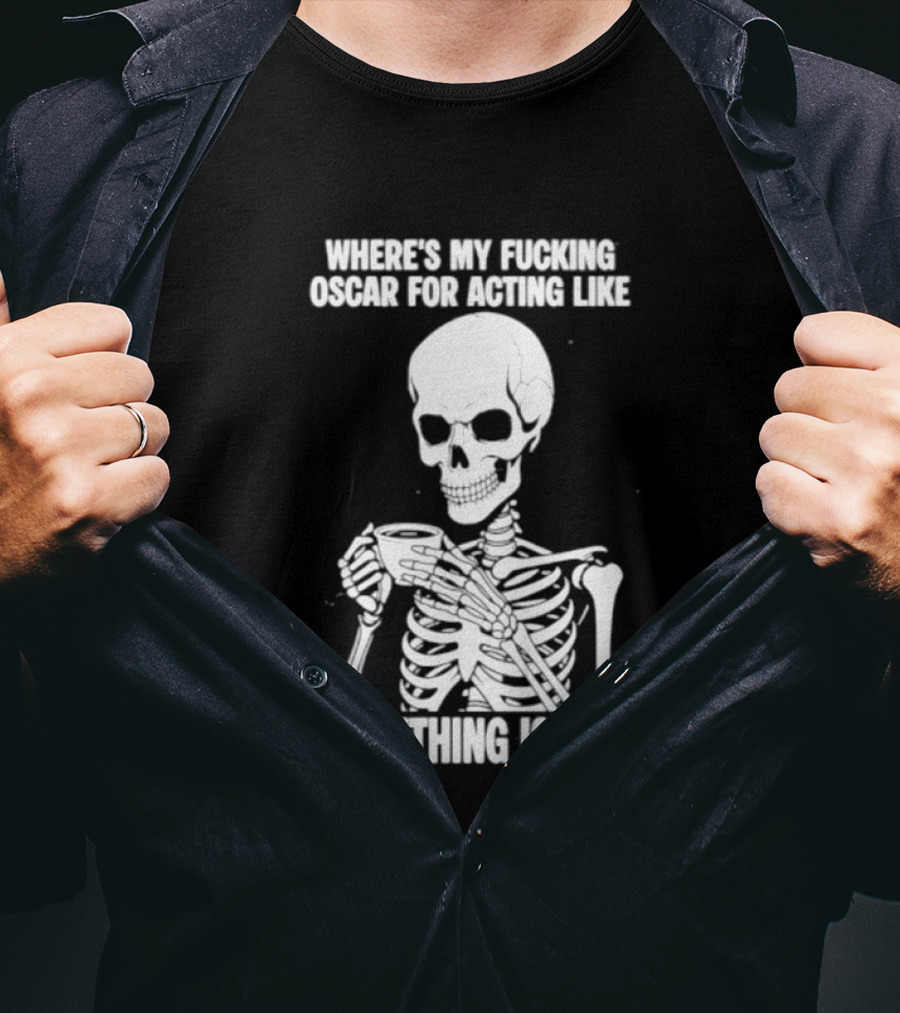 Where's My Fucking Oscar For Acting Like Everything Is Fine Skeleton T-Shirt