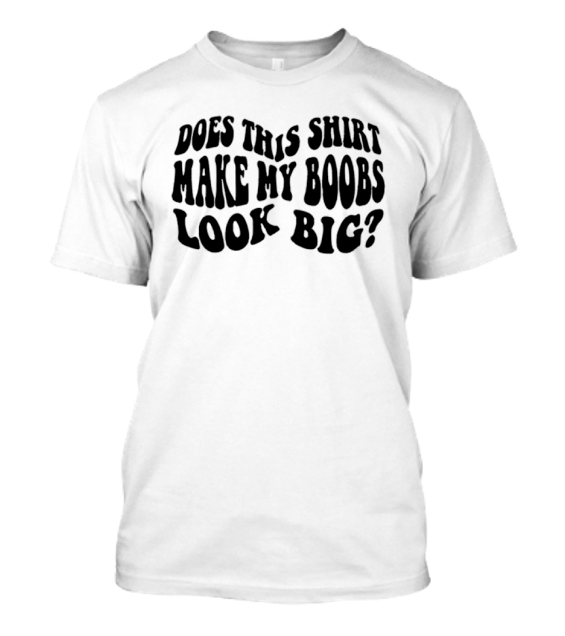 Does This Make My Boobs Look Big T-Shirt