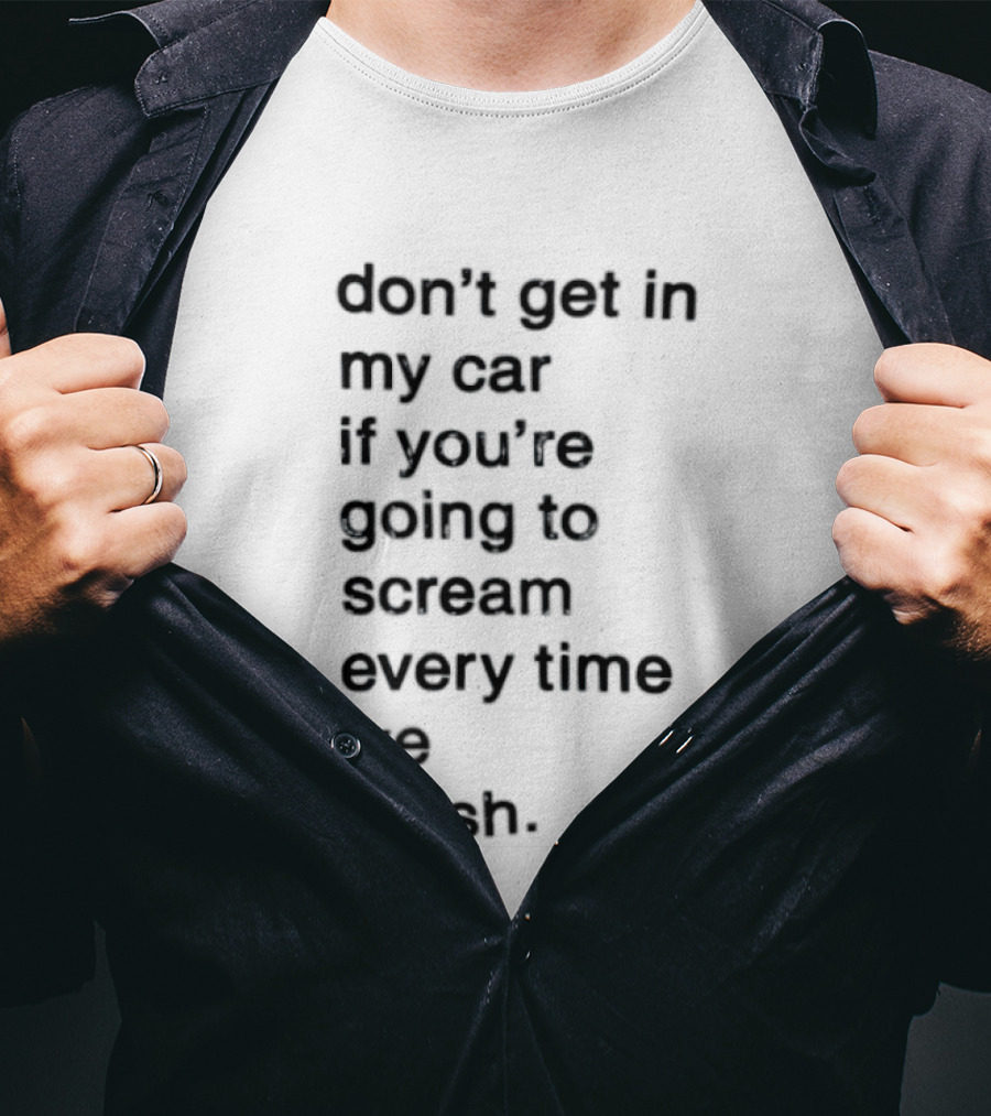 Don't Get In My Car If You're Going To Scream Every Time We Crash T-Shirt