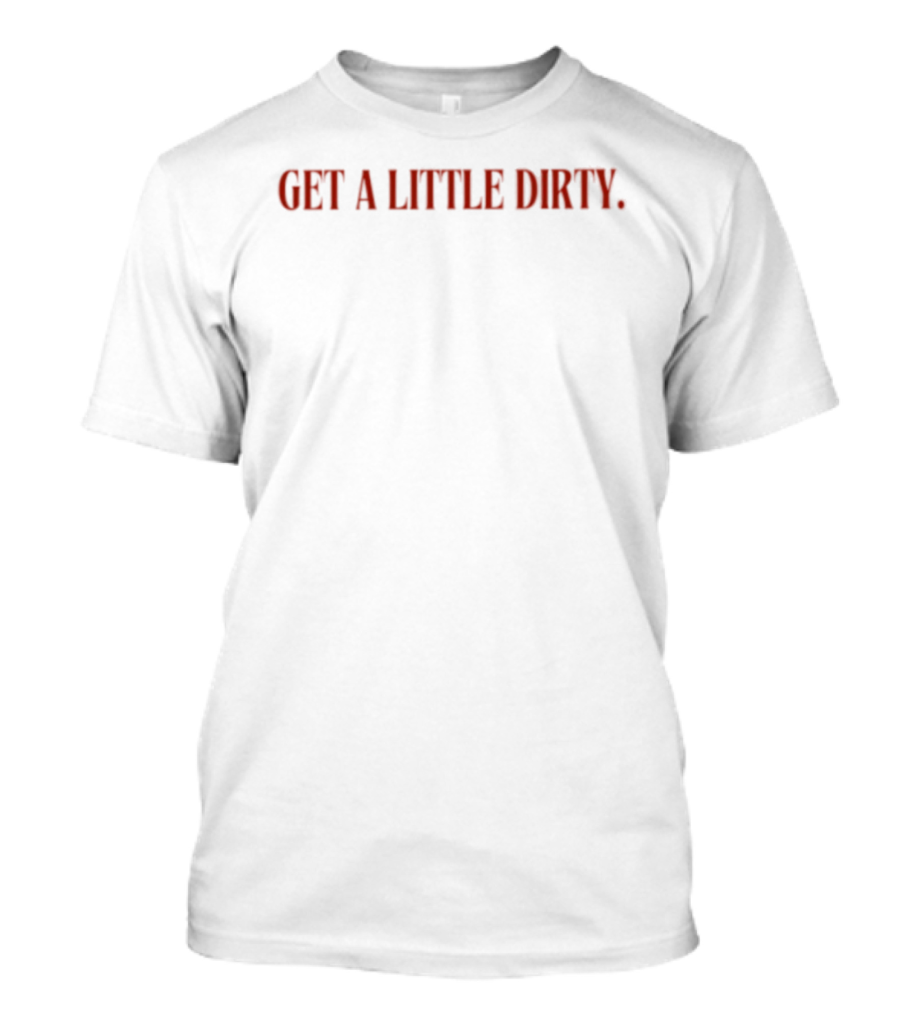 Get A Little Dirty T-Shirt