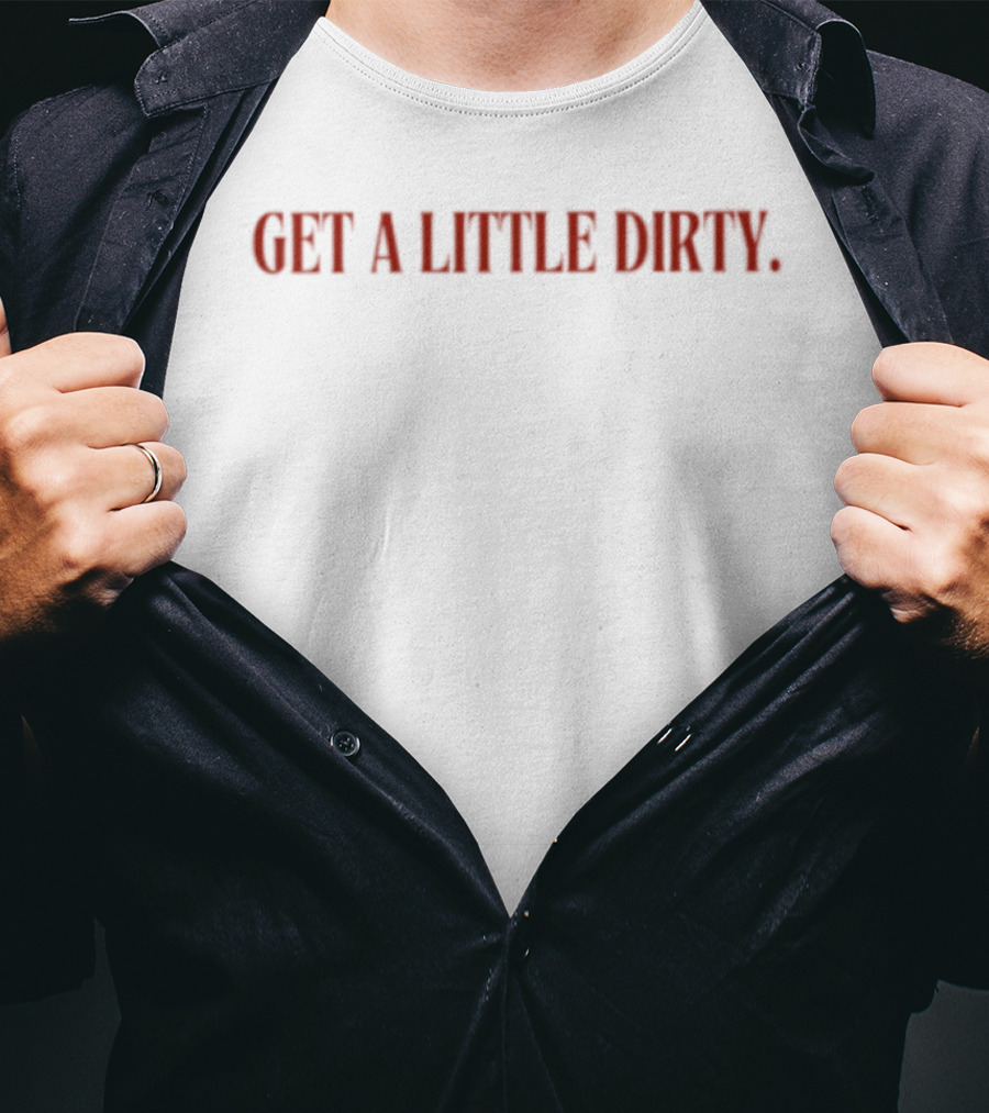 Get A Little Dirty T-Shirt