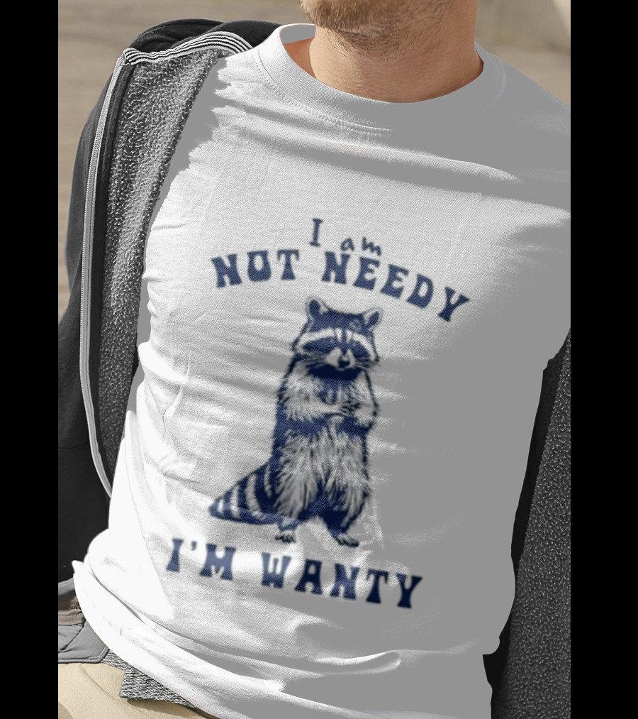 I Am Not Needy I'm Wanty Funny Raccoon Humor T-Shirt