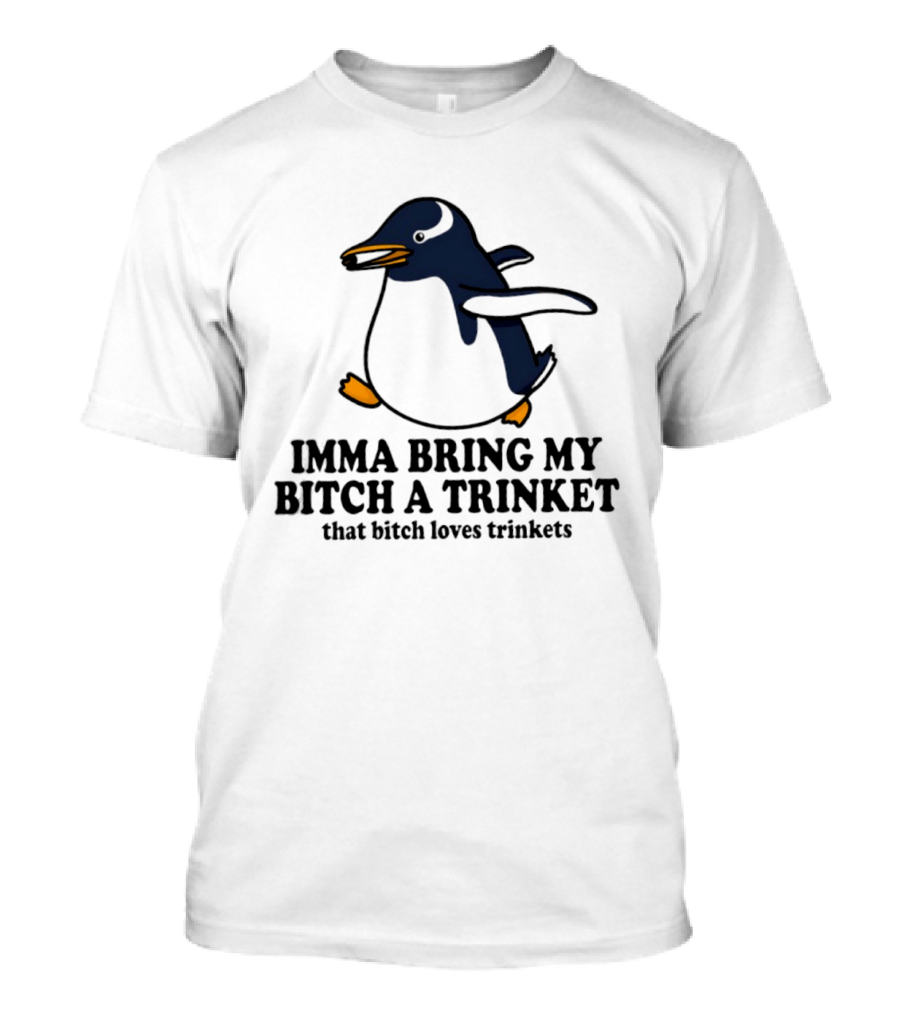 Imma Bring My Bitch A Trinket Penguin That Bitch Loves Trinkets T-Shirt