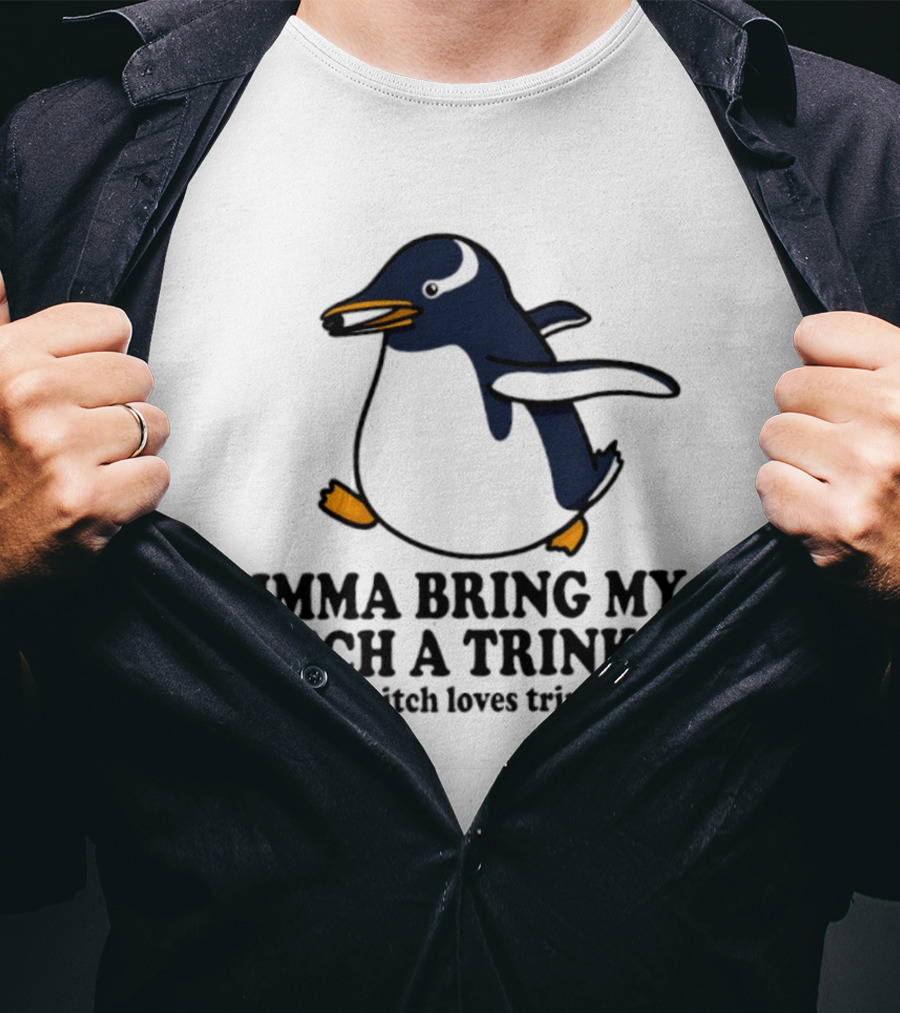 Imma Bring My Bitch A Trinket Penguin That Bitch Loves Trinkets T-Shirt