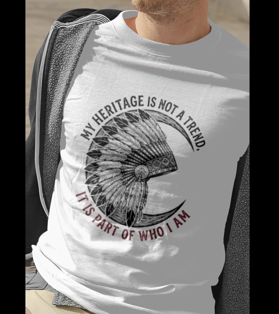 My Heritage Is Not A Trend It Is Part Of Who I Am T-Shirt